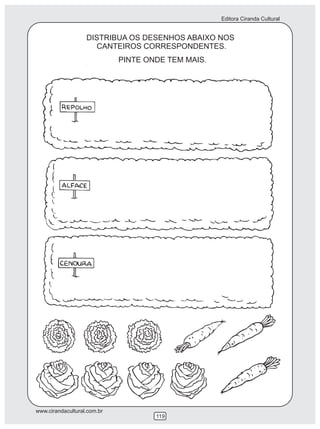 Editora Ciranda Cultural
www.cirandacultural.com.br
119
DISTRIBUA OS DESENHOS ABAIXO NOS
CANTEIROS CORRESPONDENTES.
PINTE ONDE TEM MAIS.
 