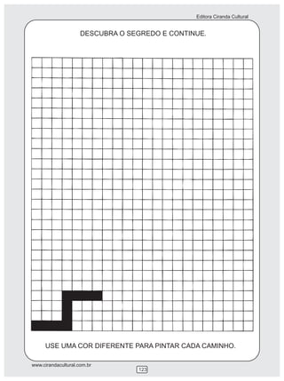 Editora Ciranda Cultural
www.cirandacultural.com.br
123
DESCUBRA O SEGREDO E CONTINUE.
USE UMA COR DIFERENTE PARA PINTAR CADA CAMINHO.
 