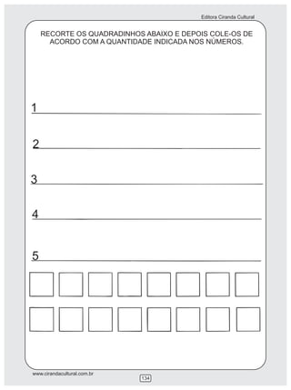 Editora Ciranda Cultural
www.cirandacultural.com.br
134
RECORTE OS QUADRADINHOS ABAIXO E DEPOIS COLE-OS DE
ACORDO COM A QUANTIDADE INDICADA NOS NÚMEROS.
1
2
3
4
5
 
