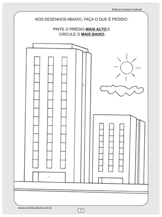 Editora Ciranda Cultural
www.cirandacultural.com.br
17
NOS DESENHOS ABAIXO, FAÇA O QUE É PEDIDO:
PINTE O PRÉDIO MAIS ALTO E
CIRCULE O MAIS BAIXO.
 