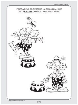 Editora Ciranda Cultural
www.cirandacultural.com.br
18
PINTE A CENA DO DESENHO NA QUAL O PALHAÇO
ESTÁ EM CIMA DO APOIO PARA EQUILIBRAR.
 