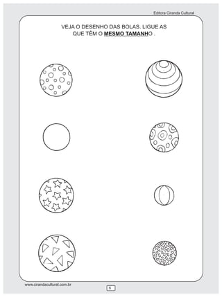 Editora Ciranda Cultural
www.cirandacultural.com.br
Editora Ciranda Cultural
www.cirandacultural.com.br
VEJA O DESENHO DAS BOLAS. LIGUE AS
QUE TÊM O MESMO TAMANHO .
6
 