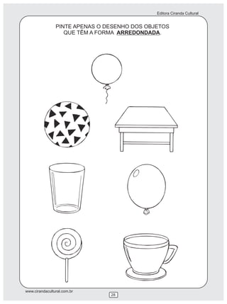 Editora Ciranda Cultural
www.cirandacultural.com.br
28
PINTE APENAS O DESENHO DOS OBJETOS
QUE TÊM A FORMA ARREDONDADA.
 