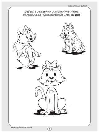 Editora Ciranda Cultural
www.cirandacultural.com.br
OBSERVE O DESENHO DOS GATINHOS. PINTE
O LAÇO QUE ESTÁ COLOCADO NO GATO MENOR.
8
 