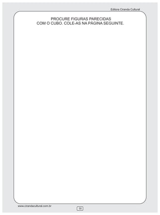 Editora Ciranda Cultural
www.cirandacultural.com.br
58
PROCURE FIGURAS PARECIDAS
COM O CUBO. COLE-AS NA PÁGINA SEGUINTE.
 