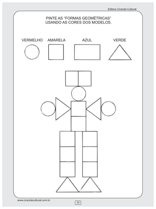 Editora Ciranda Cultural
www.cirandacultural.com.br
60
PINTE AS “FORMAS GEOMÉTRICAS”
USANDO AS CORES DOS MODELOS.
VERMELHO AMARELA AZUL VERDE
 