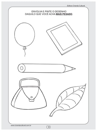 Editora Ciranda Cultural
www.cirandacultural.com.br
66
ENVOLVA E PINTE O DESENHO
DAQUILO QUE VOCÊ ACHA MAIS PESADO.
 