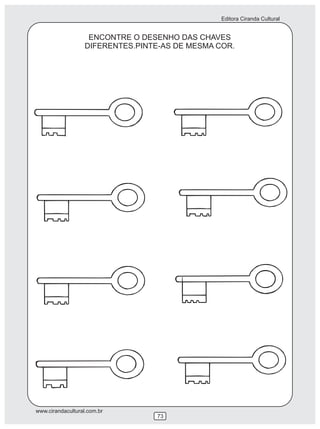 Editora Ciranda Cultural
www.cirandacultural.com.br
73
ENCONTRE O DESENHO DAS CHAVES
DIFERENTES.PINTE-AS DE MESMA COR.
 