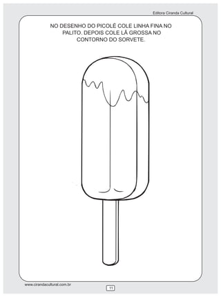 Editora Ciranda Cultural
www.cirandacultural.com.br
NO DESENHO DO PICOLÉ COLE LINHA FINA NO
PALITO. DEPOIS COLE LÃ GROSSA NO
CONTORNO DO SORVETE.
11
 