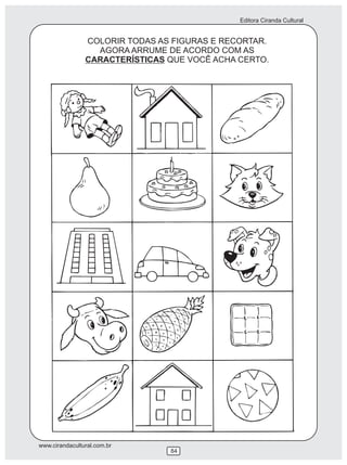 Editora Ciranda Cultural
www.cirandacultural.com.br
84
COLORIR TODAS AS FIGURAS E RECORTAR.
AGORA ARRUME DE ACORDO COM AS
CARACTERÍSTICAS QUE VOCÊ ACHA CERTO.
 