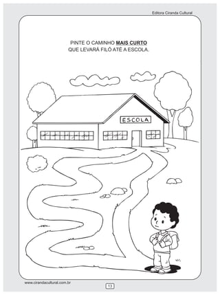 Editora Ciranda Cultural
www.cirandacultural.com.br
PINTE O CAMINHO MAIS CURTO
QUE LEVARÁ FILÓ ATÉ A ESCOLA.
13
 