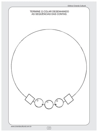 Editora Ciranda Cultural
www.cirandacultural.com.br
97
TERMINE O COLAR DESENHANDO
AS SEQÜÊNCIAS DAS CONTAS.
 