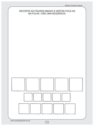 Editora Ciranda Cultural
www.cirandacultural.com.br
101
RECORTE AS FIGURAS ABAIXO E DEPOIS COLE-AS
NA FOLHA. CRIE UMA SEQÜÊNCIA.
 