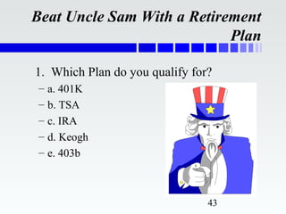 Beat Uncle Sam With a Retirement
                            Plan

1. Which Plan do you qualify for?
 –   a. 401K
 –   b. TSA
 –   c. IRA
 –   d. Keogh
 –   e. 403b



                                43
 