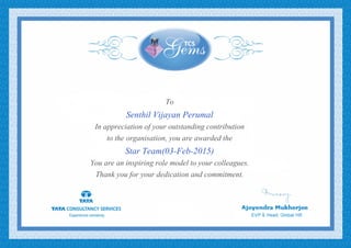 To
Senthil Vijayan Perumal
In appreciation of your outstanding contribution
to the organisation, you are awarded the
Star Team(03-Feb-2015)
You are an inspiring role model to your colleagues.
Thank you for your dedication and commitment.
 