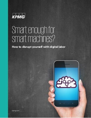 kpmg.com
Smartenoughfor
smartmachines?
How to disrupt yourself with digital labor
 