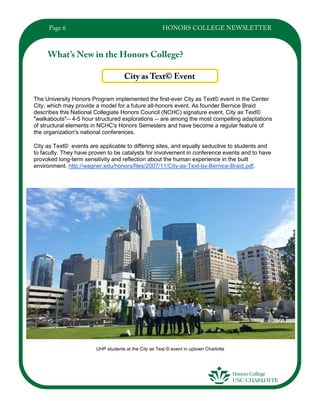 The University Honors Program implemented the first-ever City as Text© event in the Center
City, which may provide a model for a future all-honors event. As founder Bernice Braid
describes this National Collegiate Honors Council (NCHC) signature event, City as Text©
"walkabouts"-- 4-5 hour structured explorations -- are among the most compelling adaptations
of structural elements in NCHC's Honors Semesters and have become a regular feature of
the organization's national conferences.
City as Text© events are applicable to differing sites, and equally seductive to students and
to faculty. They have proven to be catalysts for involvement in conference events and to have
provoked long-term sensitivity and reflection about the human experience in the built
environment. http://wagner.edu/honors/files/2007/11/City-as-Text-by-Bernice-Braid.pdf.
UHP students at the City as Text © event in uptown Charlotte
 
