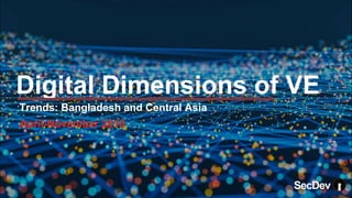 Digital Dimensions of VE
Trends: Bangladesh and Central Asia
April-November 2018
SecDev
 