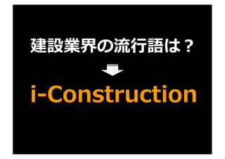 建設業界の流⾏語は？
i-Construction
 