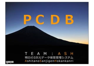 PointCloud DataBase
P C D B
T E A M ： A S H
明⽇の3次元データ保管管理システム
AshitanoSanjigenHokankanri
 