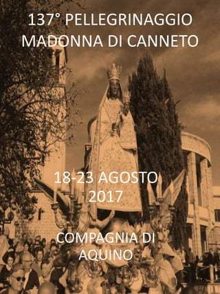 137° PELLEGRINAGGIO
MADONNA DI CANNETO
18-23 AGOSTO
2017
COMPAGNIA DI
AQUINO
 