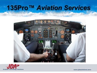 135Pro™ Aviation Services




Aviation Technology Solutions   www.jdasolutions.aero
 