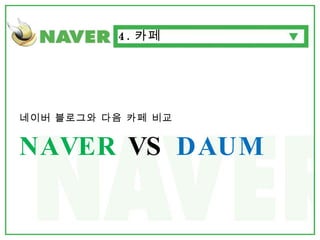 네이버 블로그와 다음 카페 비교 NAVER  VS  DAUM 4. 카페 