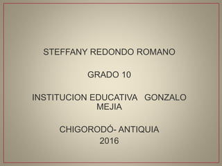 STEFFANY REDONDO ROMANO
GRADO 10
INSTITUCION EDUCATIVA GONZALO
MEJIA
CHIGORODÓ- ANTIQUIA
2016
 