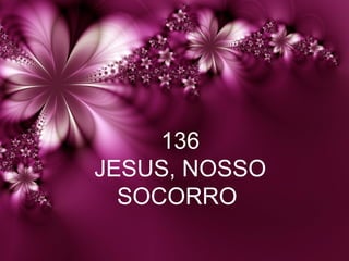 136
JESUS, NOSSO
SOCORRO
 
