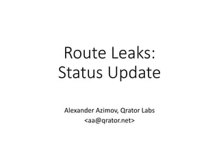 Route Leaks:
Status Update
Alexander Azimov, Qrator Labs
<aa@qrator.net>
 