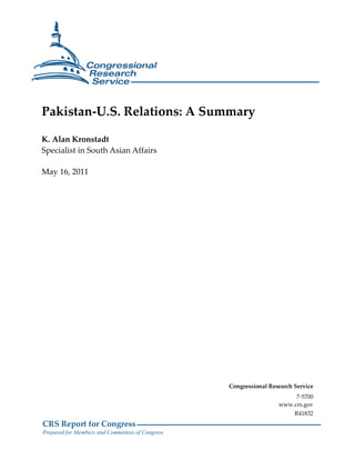 CRS Report for Congress
Prepared for Members and Committees of Congress
Pakistan-U.S. Relations: A Summary
K. Alan Kronstadt
Specialist in South Asian Affairs
May 16, 2011
Congressional Research Service
7-5700
www.crs.gov
R41832
 