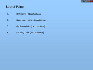 Loci of Points

1.     Definitions - Classifications

2.     Basic locus cases (six problems)

3.     Oscillating links (two problems)

4.     Rotating Links (two problems)
 
