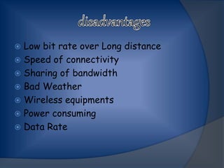  Low bit rate over Long distance
 Speed of connectivity
 Sharing of bandwidth
 Bad Weather
 Wireless equipments
 Power consuming
 Data Rate
 
