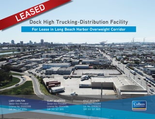 For Lease in Long Beach Harbor Overweight Corridor
Dock High Trucking-Distribution Facility
For Lease in Long Beach
LARY CARLTON
Senior Vice President
License No. 01222308
DIR 562 547 8994
CLINT MCMORRIS
Senior Vice President
License No. 00414186
DIR 310 321 1810
KYLE DEGENER
First Vice President
Lic. No. 01908231
DIR 310 321 1805
LEASED
 