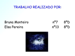 TRABALHO REALIZADO POR: Bruna Monteiro  nº7  8ºD Elsa Pereira  nº13  8ºD  