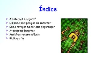 Índice A Internet é segura? Os principais perigos da Internet Como navegar na net com segurança? Ataques na Internet Antivírus recomendáveis Bibliografia 