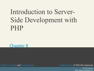 Fundamentals of Web Development
Randy Connolly and Ricardo Hoar Fundamentals of Web Development
Randy Connolly and Ricardo Hoar
Fundamentals of Web Development
Randy Connolly and Ricardo Hoar
Textbook to be published by Pearson Ed in early 2014
http://www.funwebdev.com
Fundamentals of Web Development
Randy Connolly and Ricardo Hoar
© 2015 Pearson
http://www.funwebdev.com
Introduction to Server-
Side Development with
PHP
Chapter 8
 