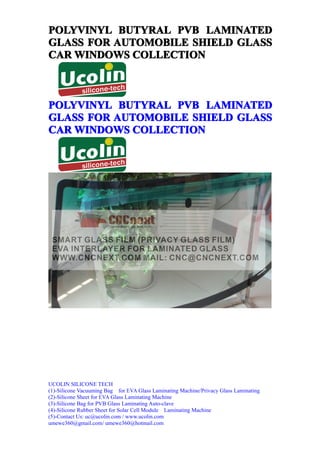 POLYVINYL BUTYRAL PVB LAMINATED
GLASS FOR AUTOMOBILE SHIELD GLASS
CAR WINDOWS COLLECTION



POLYVINYL BUTYRAL PVB LAMINATED
GLASS FOR AUTOMOBILE SHIELD GLASS
CAR WINDOWS COLLECTION




UCOLIN SILICONE TECH
(1)-Silicone Vacuuming Bag for EVA Glass Laminating Machine/Privacy Glass Laminating
(2)-Silicone Sheet for EVA Glass Laminating Machine
(3)-Silicone Bag for PVB Glass Laminating Auto-clave
(4)-Silicone Rubber Sheet for Solar Cell Module Laminating Machine
(5)-Contact Us: uc@ucolin.com / www.ucolin.com
umewe360@gmail.com/ umewe360@hotmail.com
 