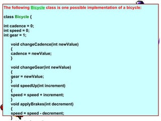 The following Bicycle class is one possible implementation of a bicycle:

class Bicycle {

int cadence = 0;
int speed = 0;...