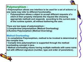 Polymorphism :
• Polymorphism allows one interface to be used for a set of actions i.e.
one name may refer to different fu...