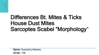 Differences Bt. Mites & Ticks
House Dust Mites
Sarcoptes Scabei “Morphology”
Name: Oussama Alserwy
ID No.: 136
1
 