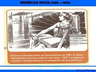 REPÚBLICA VELHA (1889 – 1930)
Adriano Valenga
 