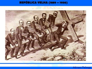REPÚBLICA VELHA (1889 – 1930)
Adriano Valenga
 