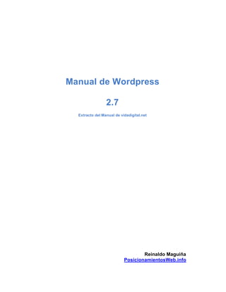 Manual de Wordpress

                 2.7
  Extracto del Manual de vidadigital.net




                                   Reinaldo Maguiña
                           PosicionamientosWeb.info
 