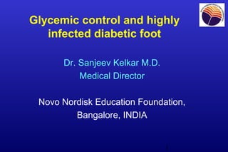 1
Glycemic control and highly
infected diabetic foot
Dr. Sanjeev Kelkar M.D.
Medical Director
Novo Nordisk Education Foundation,
Bangalore, INDIA
 
