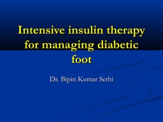Intensive insulin therapyIntensive insulin therapy
for managing diabeticfor managing diabetic
footfoot
Dr. Bipin Kumar SethiDr. Bipin Kumar Sethi
 