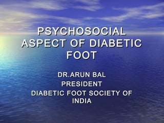 PSYCHOSOCIALPSYCHOSOCIAL
ASPECT OF DIABETICASPECT OF DIABETIC
FOOTFOOT
DR.ARUN BALDR.ARUN BAL
PRESIDENTPRESIDENT
DIABETIC FOOT SOCIETY OFDIABETIC FOOT SOCIETY OF
INDIAINDIA
 