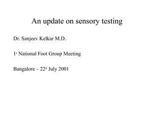 An update on sensory testing
Dr. Sanjeev Kelkar M.D.
1st
National Foot Group Meeting
Bangalore – 22nd
July 2001
 