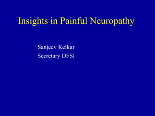Insights in Painful Neuropathy
Sanjeev Kelkar
Secretary DFSI
 