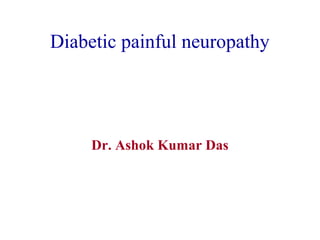 Diabetic painful neuropathy
Dr. Ashok Kumar Das
 